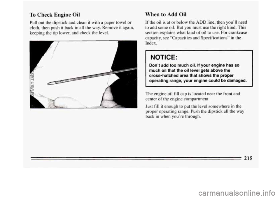 BUICK REGAL 1994  Owners Manual To Check Engine Oil 
Pull out the dipstick  and clean it with  a paper towel  or 
cloth, then  push 
it back in all the way. Remove it again, 
keeping  the tip lower, and check the  level. 
A 
A 
r 
W