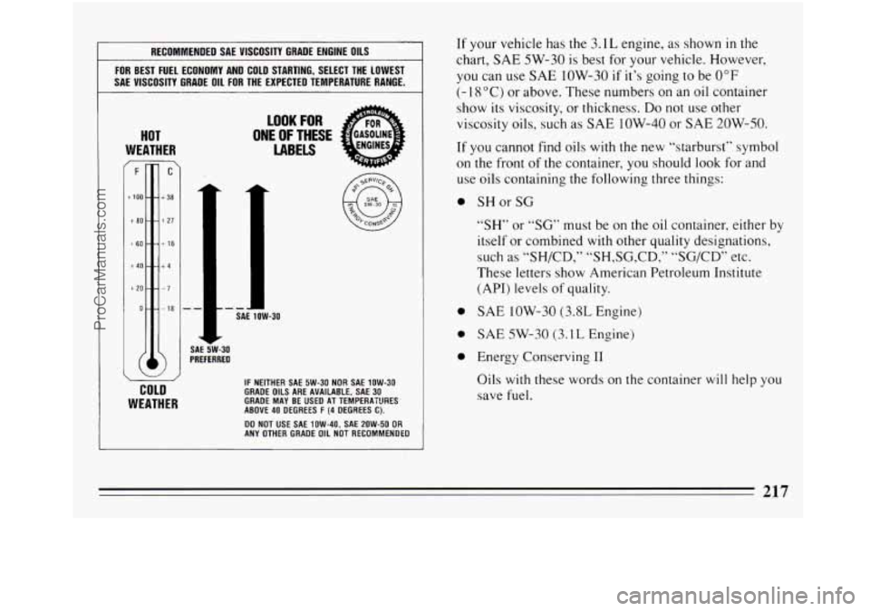 BUICK REGAL 1994  Owners Manual RECOMMENDED SAE VISCOSITY  GRADE ENGINE OILS 
FOR BEST  FUEL  ECONOMY  AND  COLD STARTING,  SELECT  THE  LOWEST 
SAE  VISCOSITY  GRADE 
OIL FOR THE EXPECTED  TEMPERATURE  RANGE. 
HOT 
WEATHER 
r 
COLD