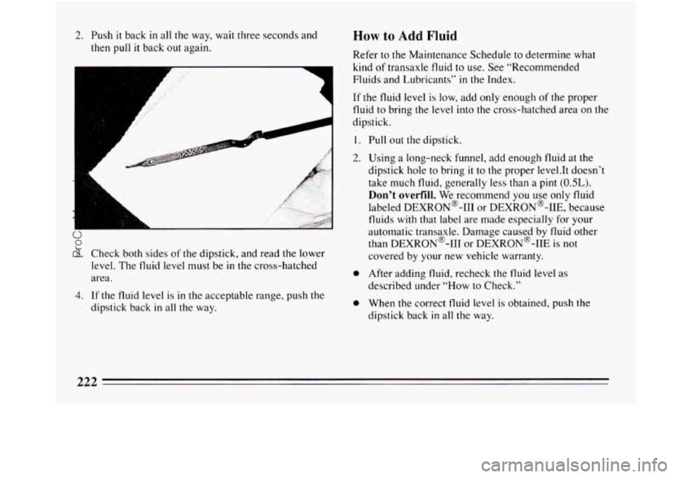 BUICK REGAL 1994 Owners Manual 2. Push it back in all the way, wait three seconds and
then pull
it back out again.
A
L
A
A
L
3. Check both sides of the dipstick, and read the lower
level. The fluid level must BUICK REGAL 1994 Owners Manual 2. Push it back in all the way, wait three seconds and
then pull
it back out again.
A
L
A
A
L
3. Check both sides of the dipstick, and read the lower
level. The fluid level must