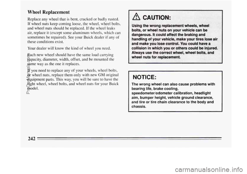 BUICK REGAL 1994 Owners Manual Wheel Replacement
Replace any wheel that is bent, cracked or badly rusted.
If wheel nuts keep coming loose, the wheel, wheel bolts,
and wheel nuts should be replaced. If the wheel leak BUICK REGAL 1994 Owners Manual Wheel Replacement
Replace any wheel that is bent, cracked or badly rusted.
If wheel nuts keep coming loose, the wheel, wheel bolts,
and wheel nuts should be replaced. If the wheel leak
