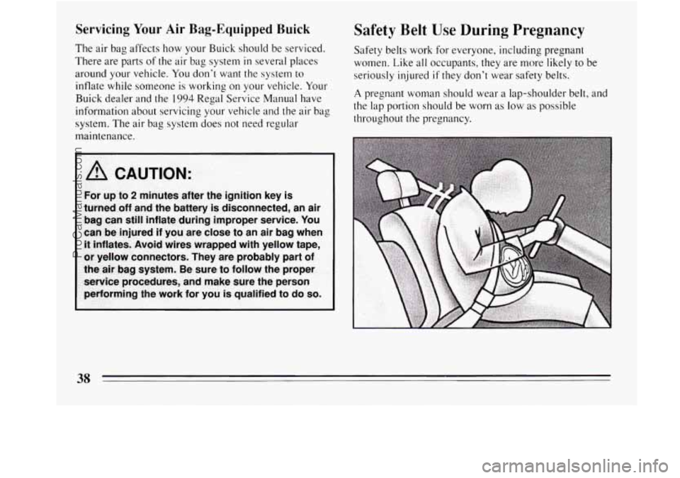 BUICK REGAL 1994  Owners Manual Servicing Your Air Bag-Equipped Buick 
The air bag  affects how your  Buick  should be serviced. 
There  are  parts 
of the air bag  system in several places 
around  your vehicle.  You don’t  want 