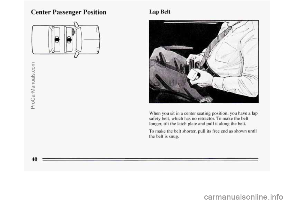 BUICK REGAL 1994  Owners Manual Center  Passenger  Position Lap Belt 
- 
When  you sit in a center seating position,  you have  a lap 
safety belt,  which  has no retractor. 
To make the belt 
longer, 
tilt the  latch  plate and  pu