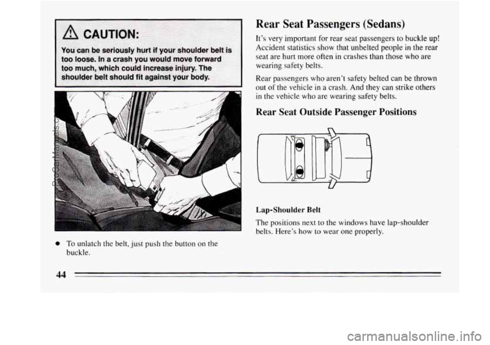 BUICK REGAL 1994  Owners Manual / -" 
Rear  Seat  Passengers  (Sedans) 
Its  very important for rear seat passengers to buckle up! 
Accident statistics show that unbelted people  in the rear 
seat  are hurt more often  in crashes t
