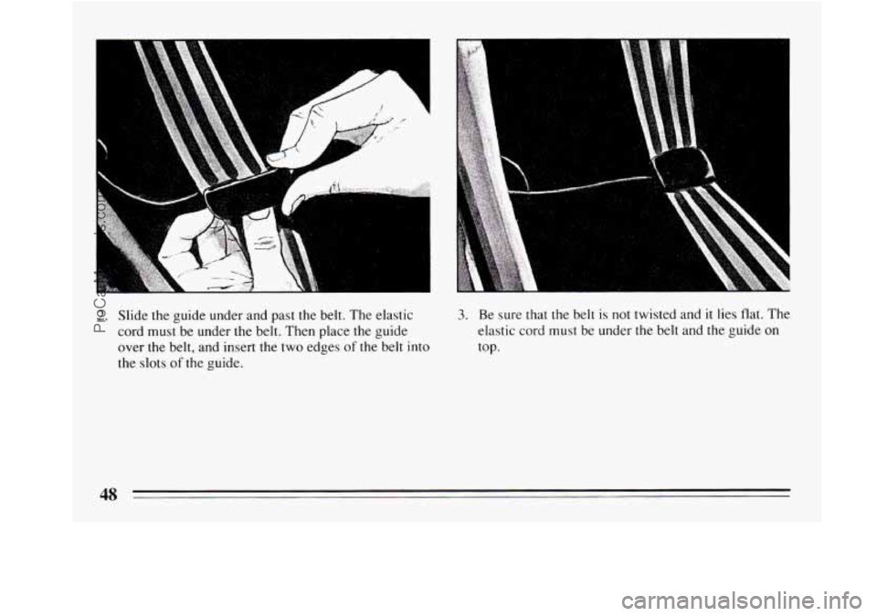 BUICK REGAL 1994  Owners Manual 2. Slide the guide under and past the belt. The elastic 
cord must be  under the belt. Then place the guide 
over the belt,  and insert the 
two edges of the belt into 
the  slots of the guide. 
3. Be