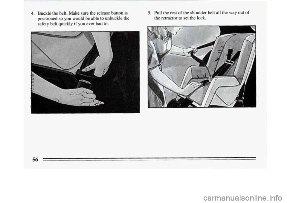 BUICK REGAL 1994  Owners Manual 4. Buckle  the  belt.  Make  sure  the  release  button  is 
positioned 
so you  would  be  able  to  unbuckle  the 
safety  belt  quickly  if  you  ever  had to. 
5. Pull  the  rest of the  shoulder 