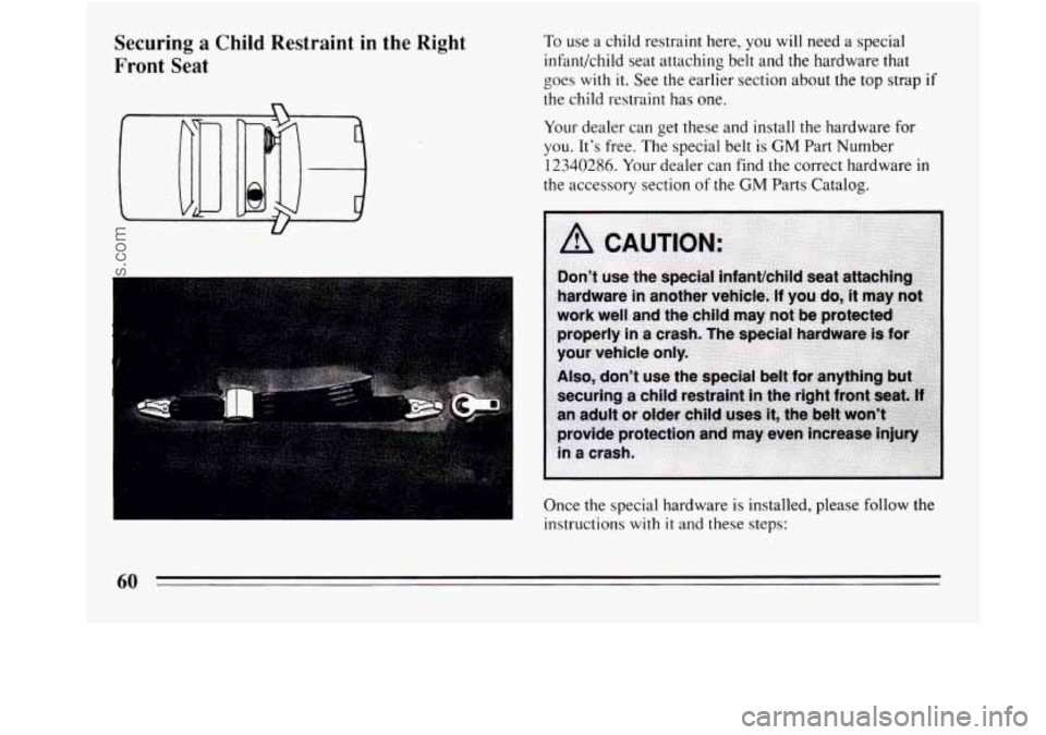 BUICK REGAL 1994  Owners Manual Securing a Child  Restraint  in  the  Right 
Front 
Seat 
To use  a child restraint here, you will  need  a special 
infant/child seat attaching  belt  and  the hardware that 
goes  with 
it. See the 