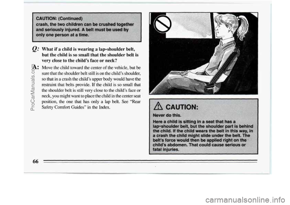 BUICK REGAL 1994  Owners Manual What if a child is wearing a lap-shoulder  belt, 
but fhe  child is so small that the  shoulder  belt is 
’very close to the  child’s  face  or neck? 
A: Move  the  child  toward the center of the