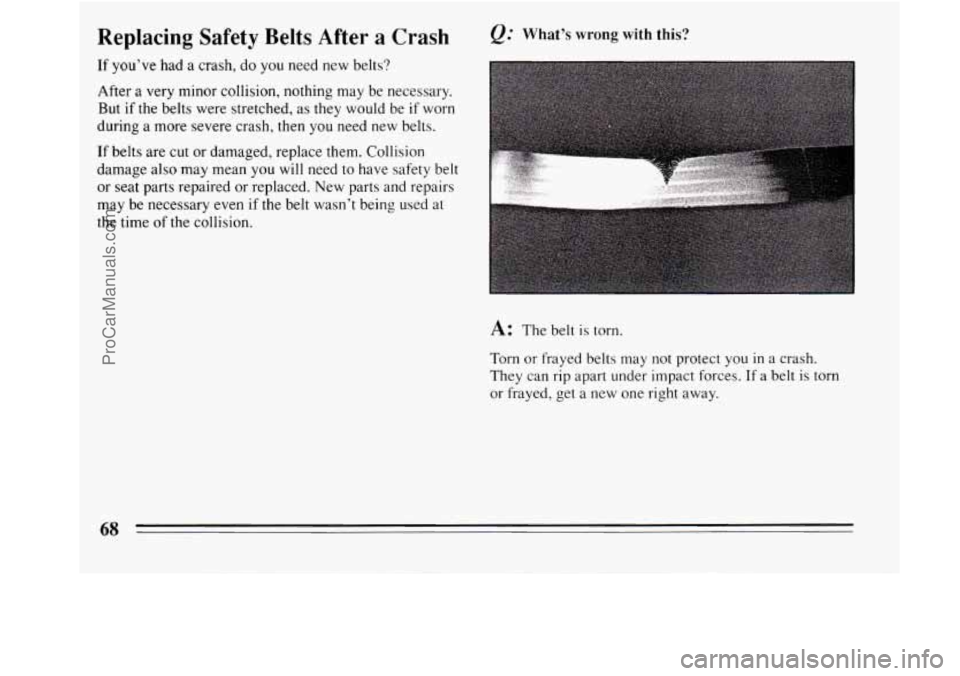 BUICK REGAL 1994  Owners Manual Replacing  Safety  Belts  After  a  Crash 
If you’ve had a crash,  do you  need  new  belts? 
After  a very  minor collision, nothing  may  be necessary. 
But  if  the belts  were stretched,  as the