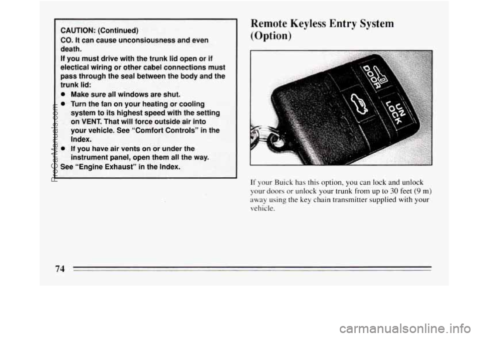 BUICK REGAL 1994  Owners Manual Remote Keyless Entry System 
(Option) 
If your  Buick  has this option,  you can  lock and unlock 
your doors or unlock  your trunk from up to 30 feet (9 m) 
away using  the  key chain transmitter sup