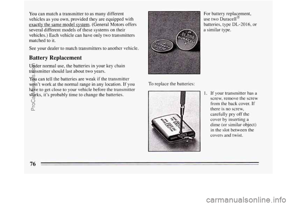 BUICK REGAL 1994  Owners Manual You can match  a transmitter  to  as many different 
vehicles as  you own, provided they  are equipped  with 
exactly the  same model svstem. (General Motors offers 
several different models 
of these