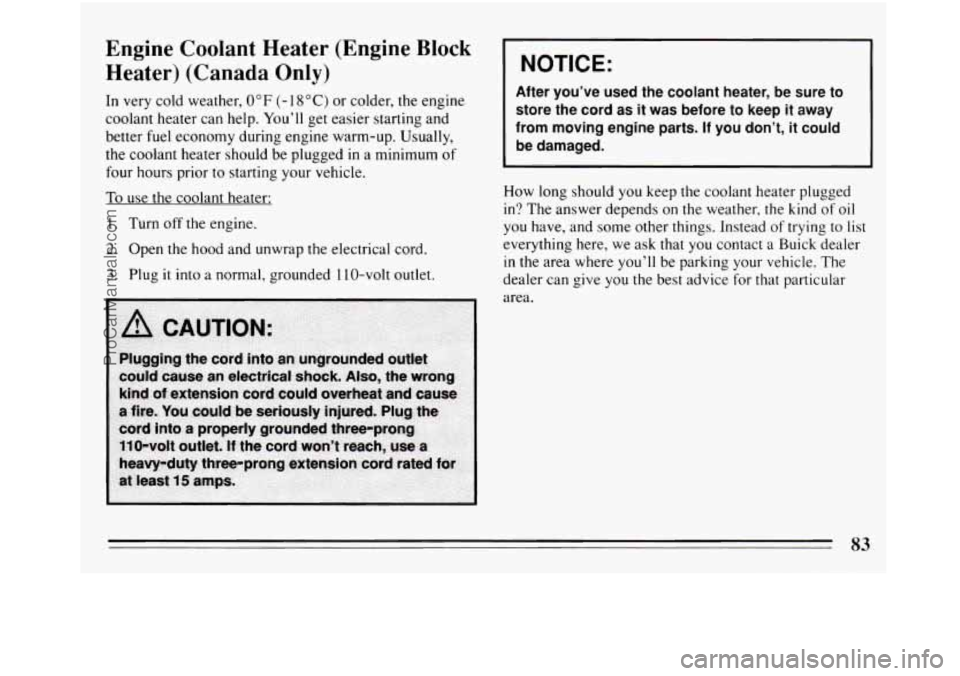 BUICK REGAL 1994 Owners Manual Engine Coolant Heater (Engine Block
Heater) (Canada Only)
In very cold weather, 0 "F (- 18 "C) or colder, the engine
coolant heater can help. Youll get easier starting and
better fuel e BUICK REGAL 1994 Owners Manual Engine Coolant Heater (Engine Block
Heater) (Canada Only)
In very cold weather, 0 "F (- 18 "C) or colder, the engine
coolant heater can help. Youll get easier starting and
better fuel e