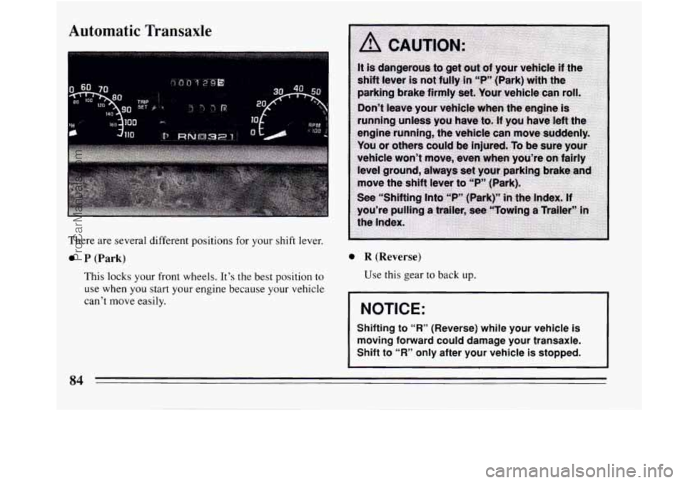 BUICK REGAL 1994  Owners Manual Automatic  Transaxle 
There  are several different positions for  your shift lever. 
0 P (Park) 
This lacks your front wheels. Its  the best position to 
use when you start your  engine  because your