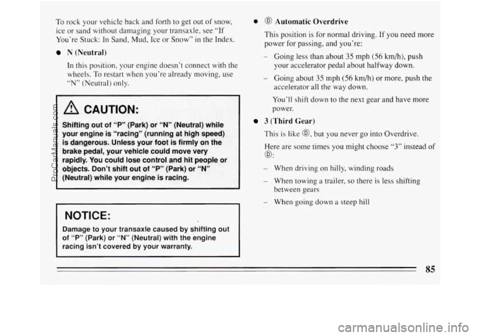 BUICK REGAL 1994 Owners Manual To rock your vehicle back and forth to get out of snow,
ice or sand without damaging your transaxle, see “If
You’re Stuck:
In Sand, Mud, Ice or Snow” in the Index.
N (Neutral)
In this BUICK REGAL 1994 Owners Manual To rock your vehicle back and forth to get out of snow,
ice or sand without damaging your transaxle, see “If
You’re Stuck:
In Sand, Mud, Ice or Snow” in the Index.
N (Neutral)
In this