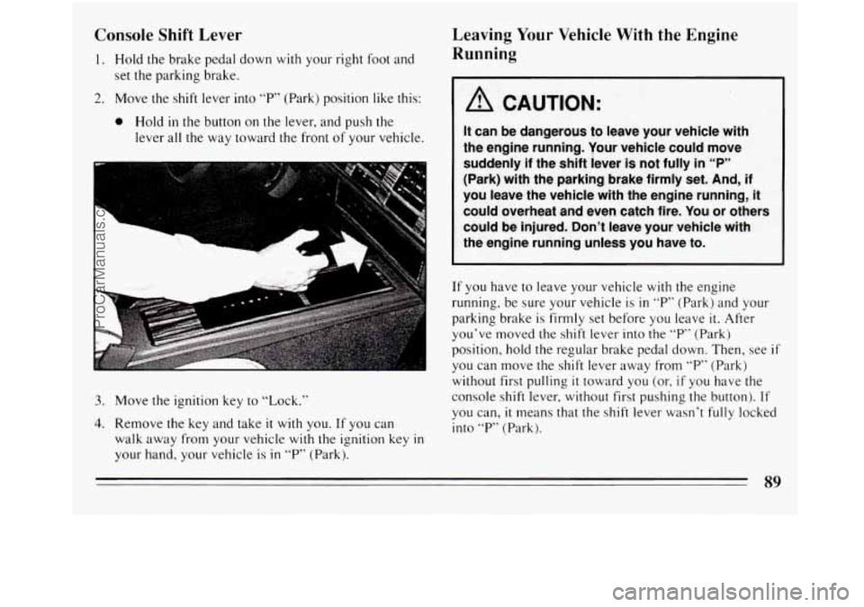 BUICK REGAL 1994 Owners Manual Console Shift Lever
set the parking brake.
1. Hold the brake pedal down with your right foot and
2. Move the shift lever into “P” (Park) position like this:
0 Hold in the button on th BUICK REGAL 1994 Owners Manual Console Shift Lever
set the parking brake.
1. Hold the brake pedal down with your right foot and
2. Move the shift lever into “P” (Park) position like this:
0 Hold in the button on th