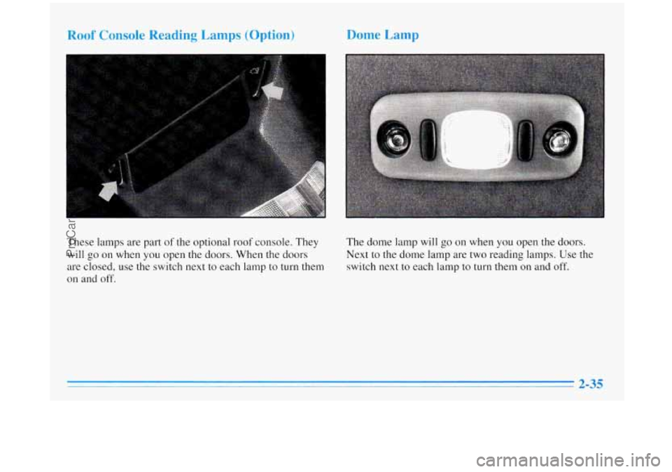 BUICK REGAL 1996  Owners Manual Roof Console Reading Lamp. (Option) Dome Lamp 
These lamps are part of the optional  roof console.  They 
will  go 
on when  you open the  doors.  When  the doors 
are  closed,  use the switch  next 
