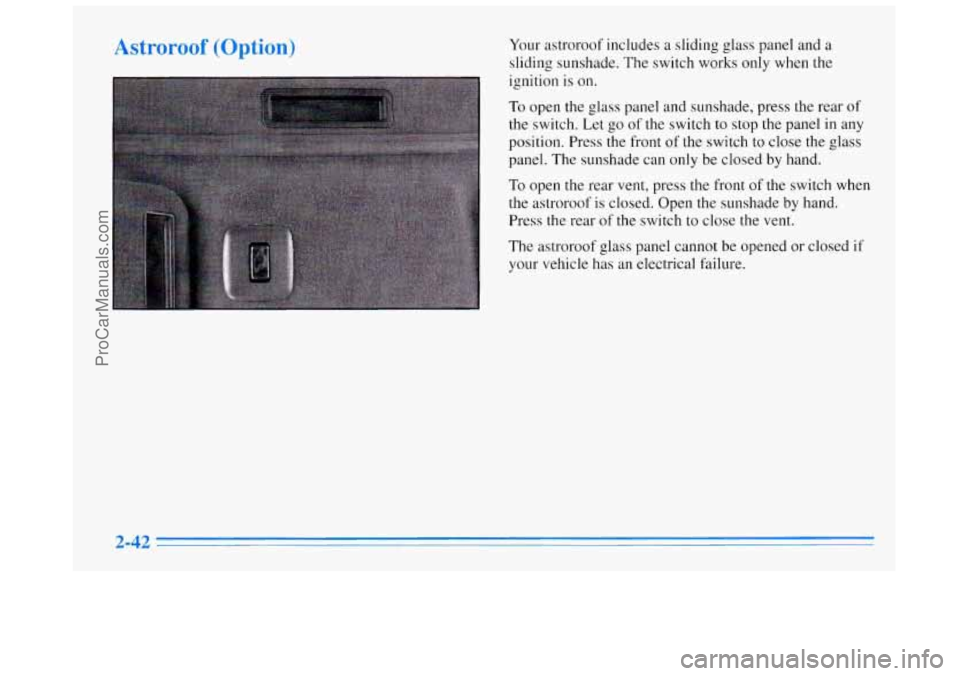 BUICK REGAL 1996  Owners Manual Astroroof (Option) Your astroroof includes a sliding glass panel  and a 
sliding sunshade.  The switch works only when the 
ignition  is on. 
To open the glass panel and sunshade, press the rear of 
t