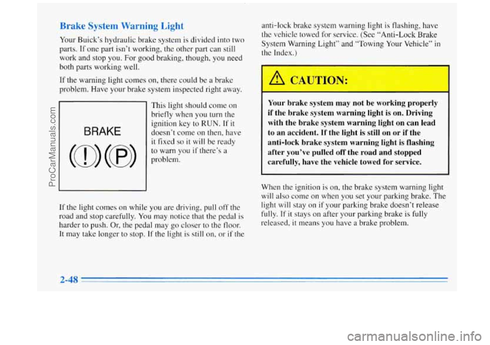 BUICK REGAL 1996 Owners Manual Brake System Warning Light
Your Buick’s hydraulic brake system is divided into two
parts.
If one part isn’t working, the other part can still
work
and stop you. For good braking, though, BUICK REGAL 1996 Owners Manual Brake System Warning Light
Your Buick’s hydraulic brake system is divided into two
parts.
If one part isn’t working, the other part can still
work
and stop you. For good braking, though,