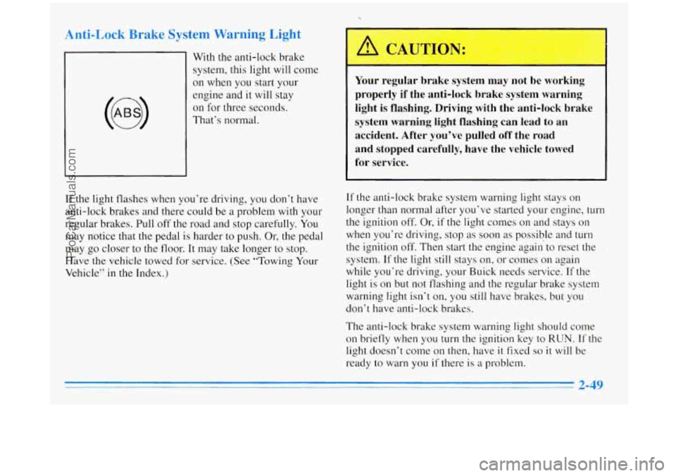 BUICK REGAL 1996 Owners Manual Anti-Lock Brake System Warning Light
With the anti-lock brake
system, this light will come
on when you start your
engine and
it will stay
on for three seconds.
That’s normal.
If t BUICK REGAL 1996 Owners Manual Anti-Lock Brake System Warning Light
With the anti-lock brake
system, this light will come
on when you start your
engine and
it will stay
on for three seconds.
That’s normal.
If t