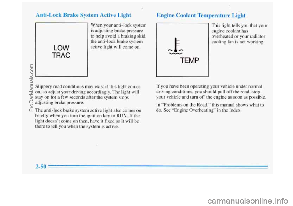BUICK REGAL 1996 Owners Manual E
Anti-Lock Brake System Active Light
LOW
TRAC
When your anti-lock system
is adjusting brake pressure
to help avoid a braking skid,
the anti-lock brake system
active light will come on BUICK REGAL 1996 Owners Manual E
Anti-Lock Brake System Active Light
LOW
TRAC
When your anti-lock system
is adjusting brake pressure
to help avoid a braking skid,
the anti-lock brake system
active light will come on