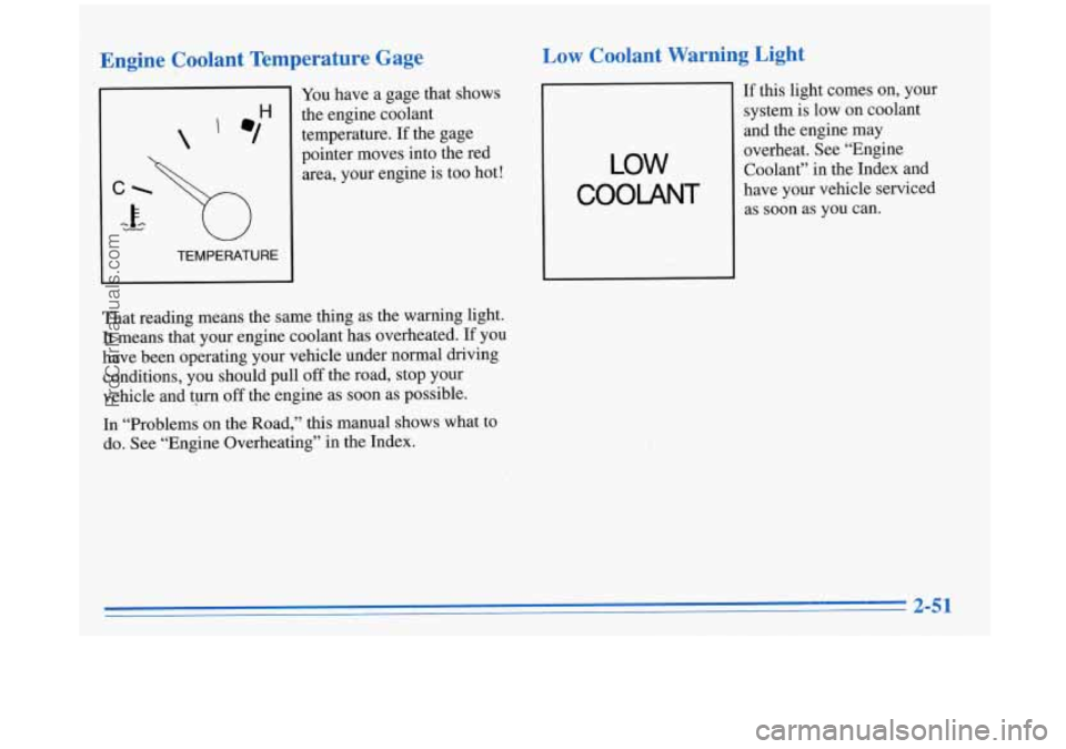 BUICK REGAL 1996  Owners Manual Engine  Coolant  Temperature  Gage 
 
TEMPERATURE 
You have  a gage  that  shows 
the  engine  coolant  temperature.  If the  gage 
pointer  moves  into  the  red 
area,  your  engine  is  too  hot! 
