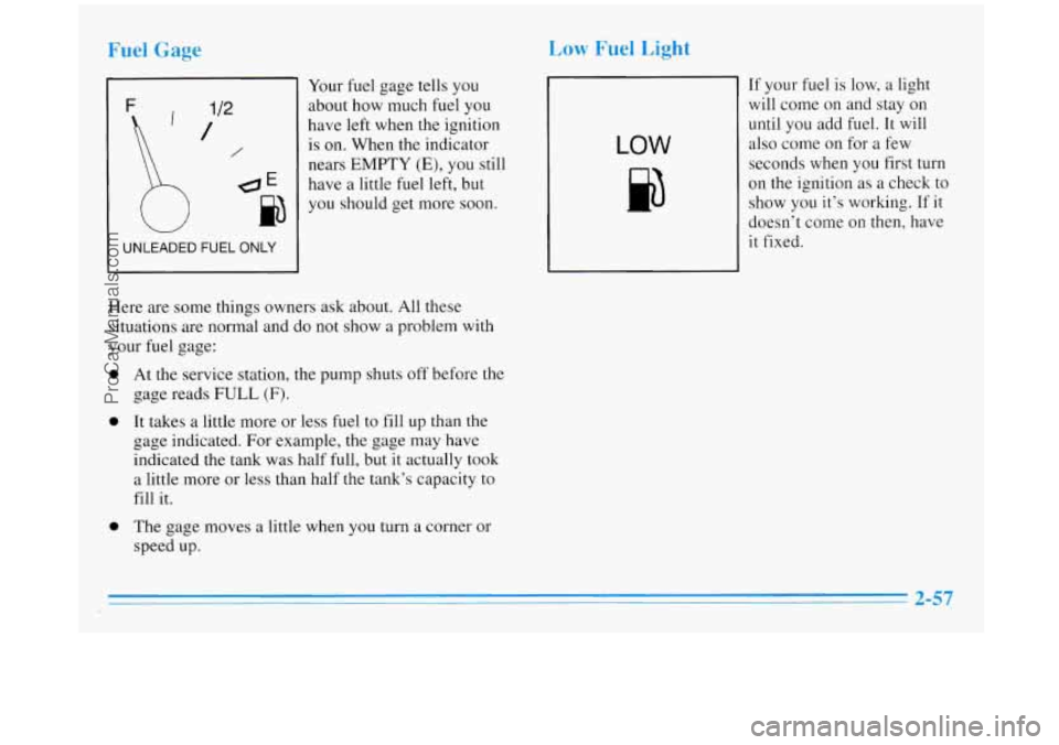 BUICK REGAL 1996  Owners Manual Fuel Gage 
F 
L 
UNLEADED FUEL ONL’ 
1 
Your fuel gage  tells you 
about how much  fuel you 
have 
left when the ignition 
is  on.  When  the  indicator 
- nears EMPTY (E), you  still 
1 have a litt