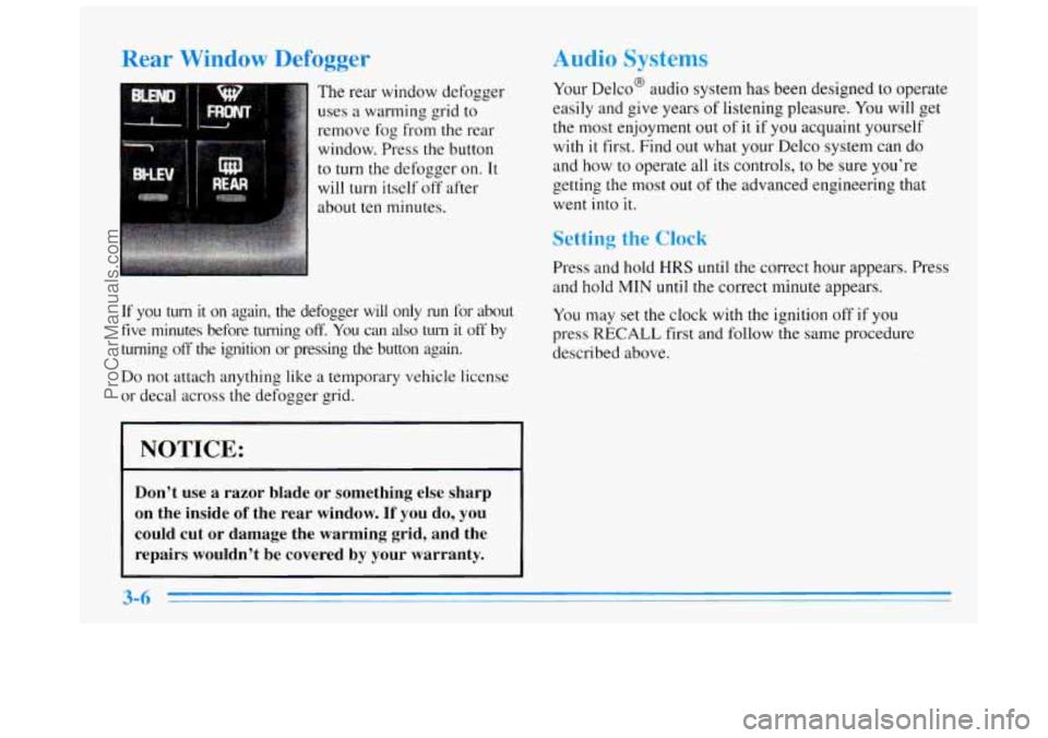BUICK REGAL 1996 Owners Manual Rear Window Defogger
The rear window defogger
uses
a warming grid to
remove
fog from the rear
window. Press the button
to turn the defogger on. It
will turn itself off after
about
te BUICK REGAL 1996 Owners Manual Rear Window Defogger
The rear window defogger
uses
a warming grid to
remove
fog from the rear
window. Press the button
to turn the defogger on. It
will turn itself off after
about
te