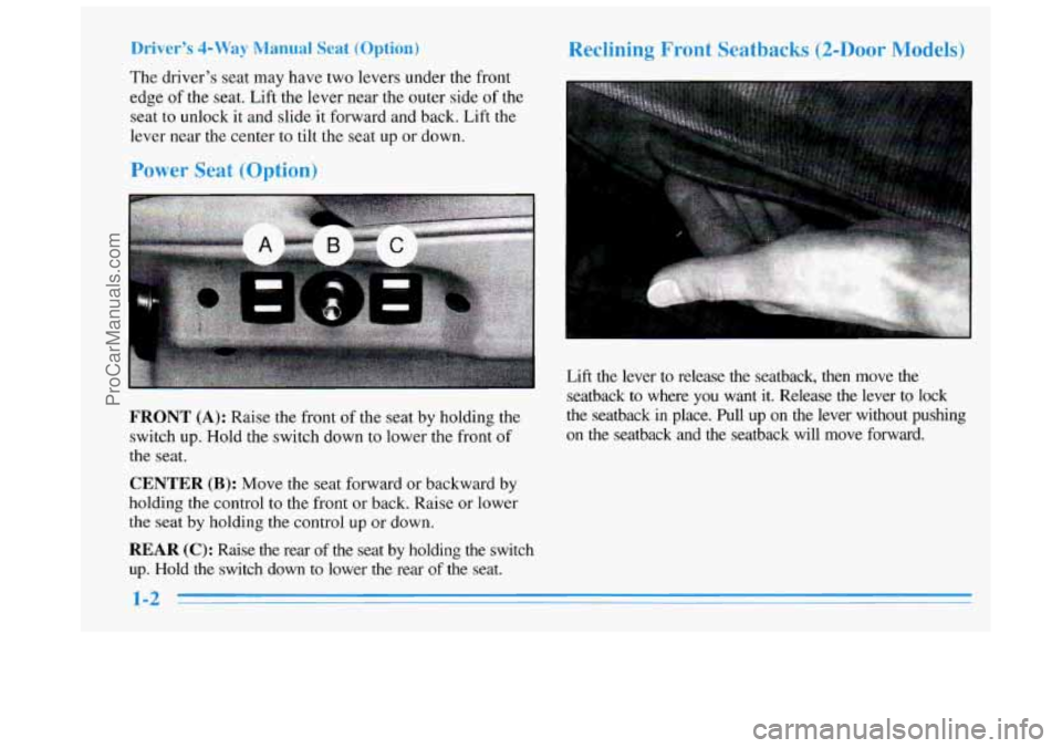 BUICK REGAL 1996  Owners Manual Driver’s 4-Way Manual Seat (Option) 
The driver’s  seat may  have  two levers under the front 
edge  of the  seat.  Lift the lever near the outer  side of the 
seat to unlock 
it and  slide  it fo