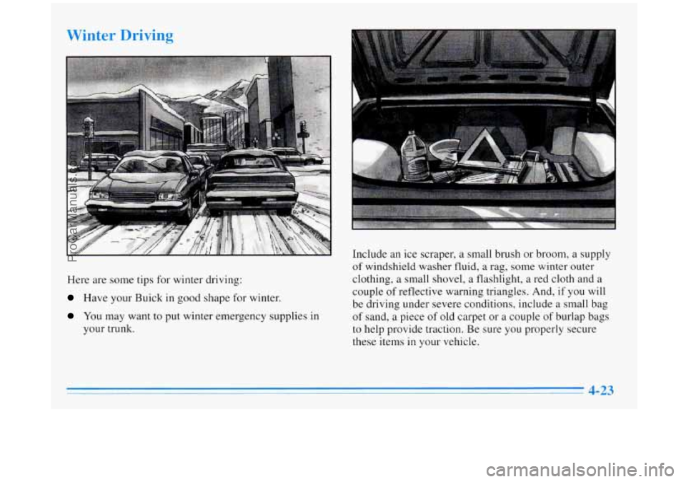 BUICK REGAL 1996  Owners Manual Winter  Driving 
Here  are  some tips for winter  driving: 
Have your Buick in good  shape  for  winter. 
You may want  to put  winter  emergency  supplies  in 
your trunk.  Include 
an ice  scraper, 