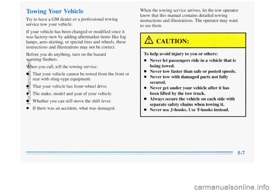 BUICK REGAL 1996 Owners Manual Tawing Your Vehicle
Try to have a GM dealer or a professional towing
service tow your vehicle.
If your vehicle has been changed or modified since it
was factory-new by adding aftermarket BUICK REGAL 1996 Owners Manual Tawing Your Vehicle
Try to have a GM dealer or a professional towing
service tow your vehicle.
If your vehicle has been changed or modified since it
was factory-new by adding aftermarket