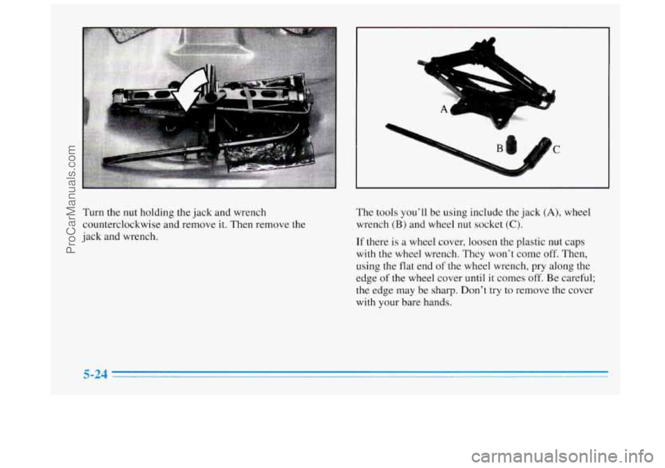 BUICK REGAL 1996  Owners Manual A 
a- &..; %L 
c 
Turn the nut holding  the  jack  and wrench 
counterclockwise and  remove it. Then  remove the 
jack  and wrench.  The 
tools you’ll  be using  include  the jack (A), wheel 
wrench