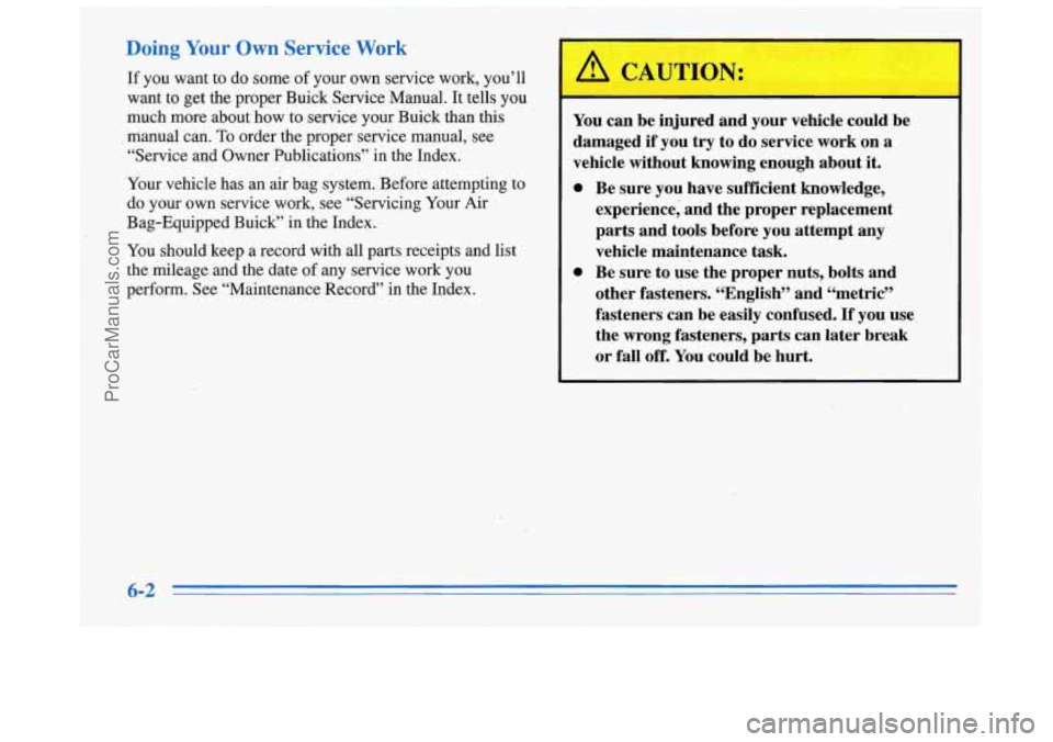BUICK REGAL 1996 Owners Manual Doing Your Own Service Work
If you want to do some of your own service work, you’ll
want to get the proper Buick Service Manual. It tells you
much more about how to service your Bu BUICK REGAL 1996 Owners Manual Doing Your Own Service Work
If you want to do some of your own service work, you’ll
want to get the proper Buick Service Manual. It tells you
much more about how to service your Bu