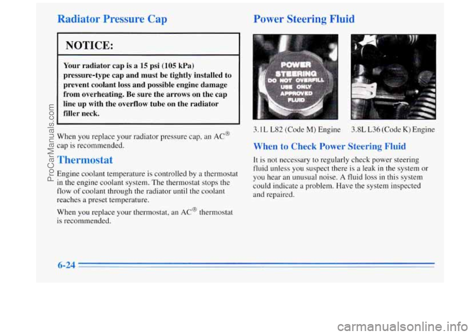 BUICK REGAL 1996 Owners Manual Radiator Pressure Cap
NOTICE:
Your radiator cap is a 15 psi (105 kPa)
pressure-type cap and must be tightly installed to
prevent coolant loss and possible engine damage
from over BUICK REGAL 1996 Owners Manual Radiator Pressure Cap
NOTICE:
Your radiator cap is a 15 psi (105 kPa)
pressure-type cap and must be tightly installed to
prevent coolant loss and possible engine damage
from over