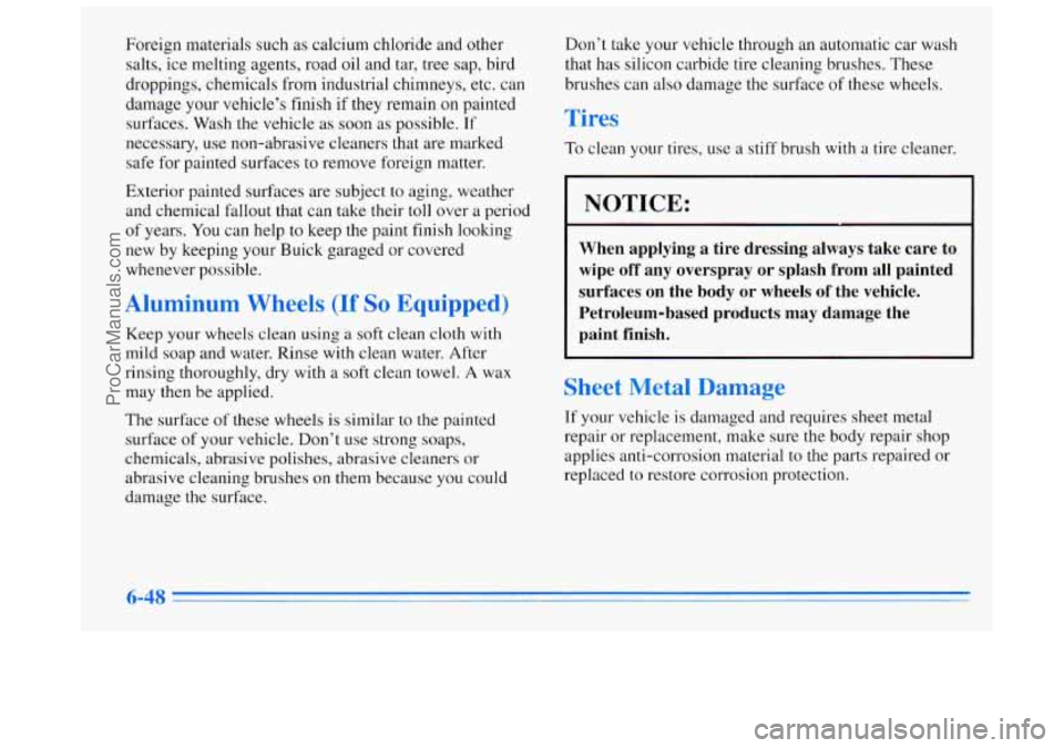 BUICK REGAL 1996 Owners Manual Foreign materials such as calcium chloride and other
salts, ice melting agents, road oil and tar, tree sap, bird
droppings, chemicals from industrial chimneys, etc. can
damage your vehic BUICK REGAL 1996 Owners Manual Foreign materials such as calcium chloride and other
salts, ice melting agents, road oil and tar, tree sap, bird
droppings, chemicals from industrial chimneys, etc. can
damage your vehic