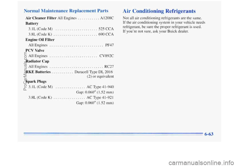 BUICK REGAL 1996  Owners Manual Normal Maintenance  Replacement Parts 
Air  Cleaner  Filter All Engines ........... A 1208C 
Battery 
3.1L  (Code M) ..................... 525  CCA 
3.8L  (Code 
K) ...................... 690 CCA 
Eng