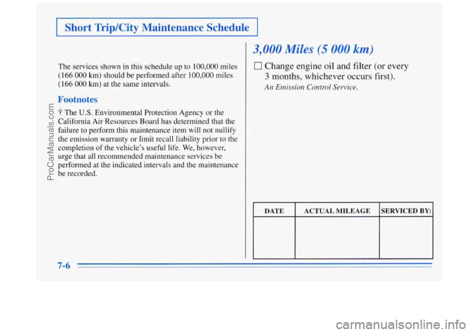 BUICK REGAL 1996  Owners Manual EShort Trip/City  Maintenance  Schedule I 
The services shown in  this  schedule up to 100,000 miles 
(166 000 km) should be performed  after 100,000 miles 
(166 000 km)  at the  same  intervals. 
Foo