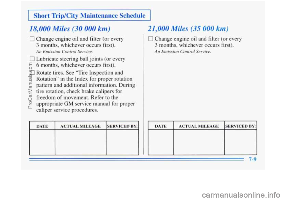BUICK REGAL 1996  Owners Manual I Short Trip/City Maintenance Schedule I 
18.000 Miles (30 000 km) 
0 Change engine oil and  filter (or every 
3 months, whichever occurs  first). 
0 Lubricate steering ball joints (or every 
6 months