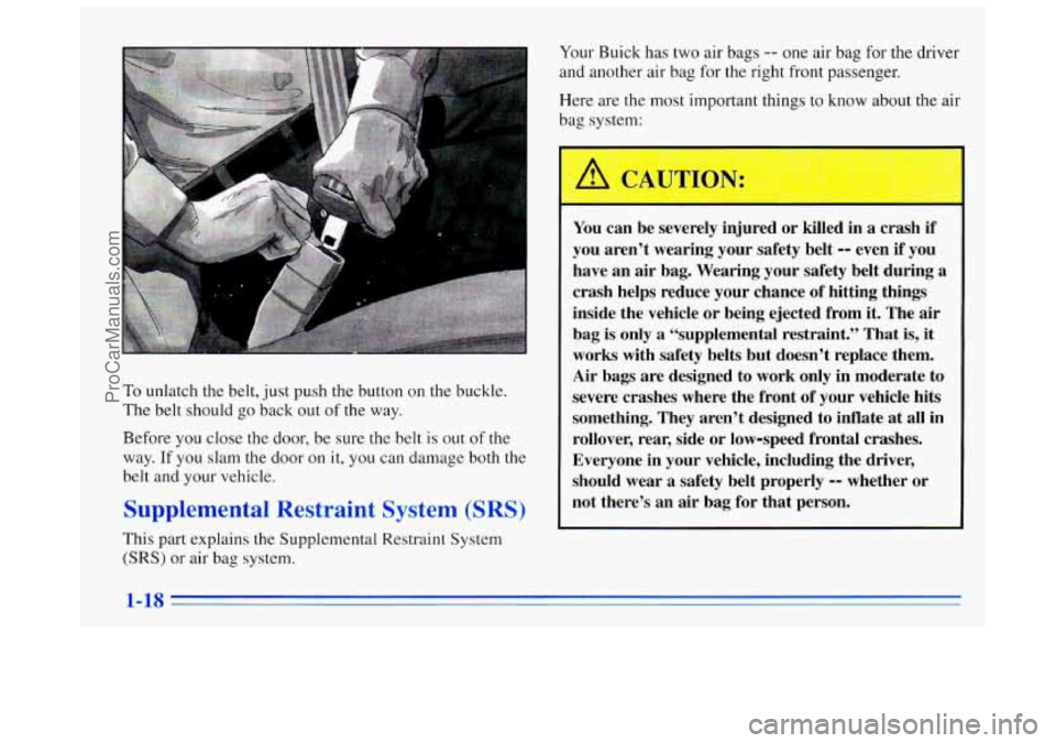 BUICK REGAL 1996 Owners Manual To unlatch the belt, just push the button on the buckle.
The belt should go back out of the way.
Before you close the door, be sure the belt is out of the
way. If you slam the door on it, y BUICK REGAL 1996 Owners Manual To unlatch the belt, just push the button on the buckle.
The belt should go back out of the way.
Before you close the door, be sure the belt is out of the
way. If you slam the door on it, y
