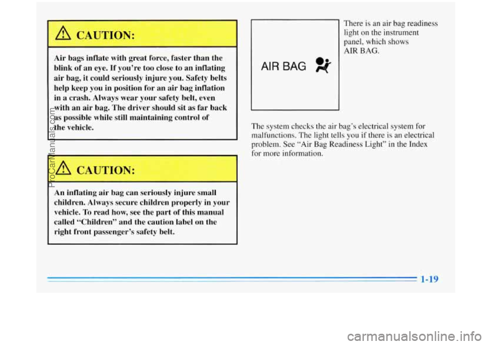 BUICK REGAL 1996  Owners Manual A CAUTION: 
Air bags inflate with great  force,  faster  than  the 
blink 
of an  eye. If you’re too close to an  inflating 
air  bag,  it could seriously  injure you. Safety belts 
help keep  you i