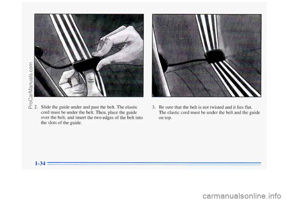 BUICK REGAL 1996  Owners Manual 2. Slide the guide under  and past the belt.  The elastic 
cord  must  be under the belt.  Then, place the guide 
over the belt,  and insert the two edges 
of the belt into 
the slots of the guide. 
3