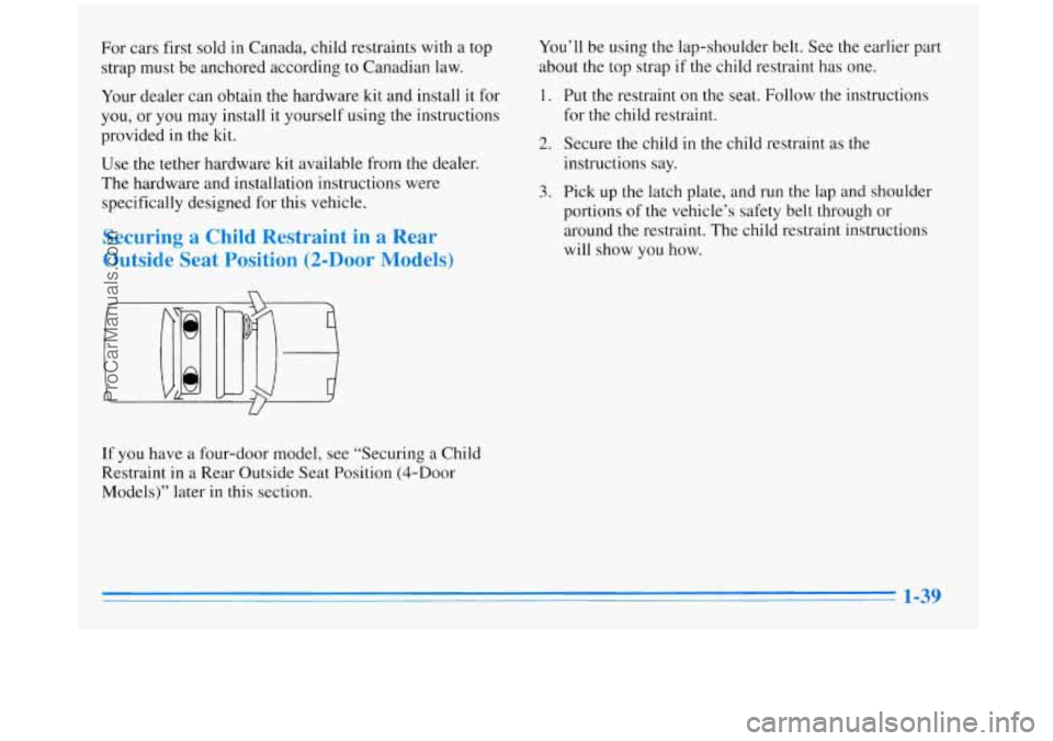 BUICK REGAL 1996 Owners Manual For cars first sold in Canada, child restraints with a top
strap must be anchored according to Canadian law.
Your dealer can obtain the hardware kit and install it for
you, or you BUICK REGAL 1996 Owners Manual For cars first sold in Canada, child restraints with a top
strap must be anchored according to Canadian law.
Your dealer can obtain the hardware kit and install it for
you, or you
