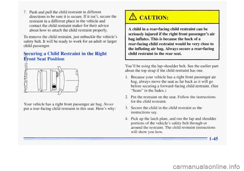 BUICK REGAL 1996 Owners Manual 7. Push and pull the child restraint in different
directions to be sure it is secure. If it isn’t, secure
the
restraint in a different place in the vehicle and
contact the child BUICK REGAL 1996 Owners Manual 7. Push and pull the child restraint in different
directions to be sure it is secure. If it isn’t, secure
the
restraint in a different place in the vehicle and
contact the child