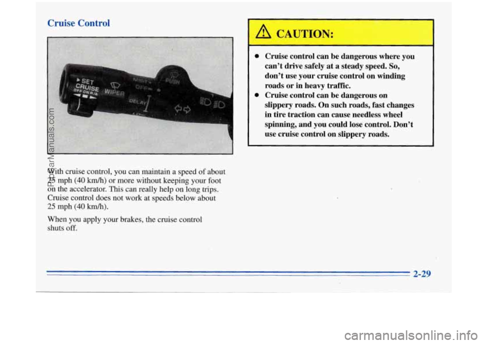 BUICK REGAL 1996  Owners Manual Cruise Control 
A CAUT1,ON: 
Cruise  control can be dangerous  where  you 
can’t  drive  safely 
at a  steady  speed. So, 
don’t use your  cruise  control on winding 
roads.  or  in heavy  traffic