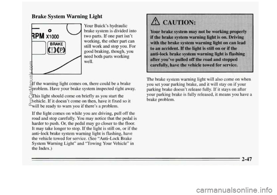 BUICK REGAL 1995  Owners Manual Brake  System  Warning  Light 
Your Buick’s  hydraulic 
brake  system is  divided  into 
two  parts. 
If one  part  isn’t 
working,  the  other  part  can 
still  work and  stop you.  For 
good  b