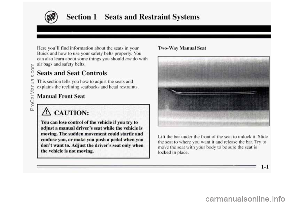 BUICK REGAL 1995  Owners Manual Section 1 Seats  and  Restraint  Systems 
Here you’ll find information about the seats in your 
Buick and how to use your safety belts properly.  You 
can  also  learn  about  some things 
you shoul