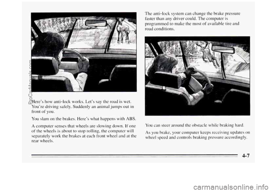 BUICK REGAL 1995  Owners Manual Here‘s how anti-lock  works. Let’s say the road  is wet. 
You’re  driving  safely. Suddenly  an animal  jumps 
out in 
front of you. 
You  slam  on the  brakes.  Here’s what happens  with 
ABS