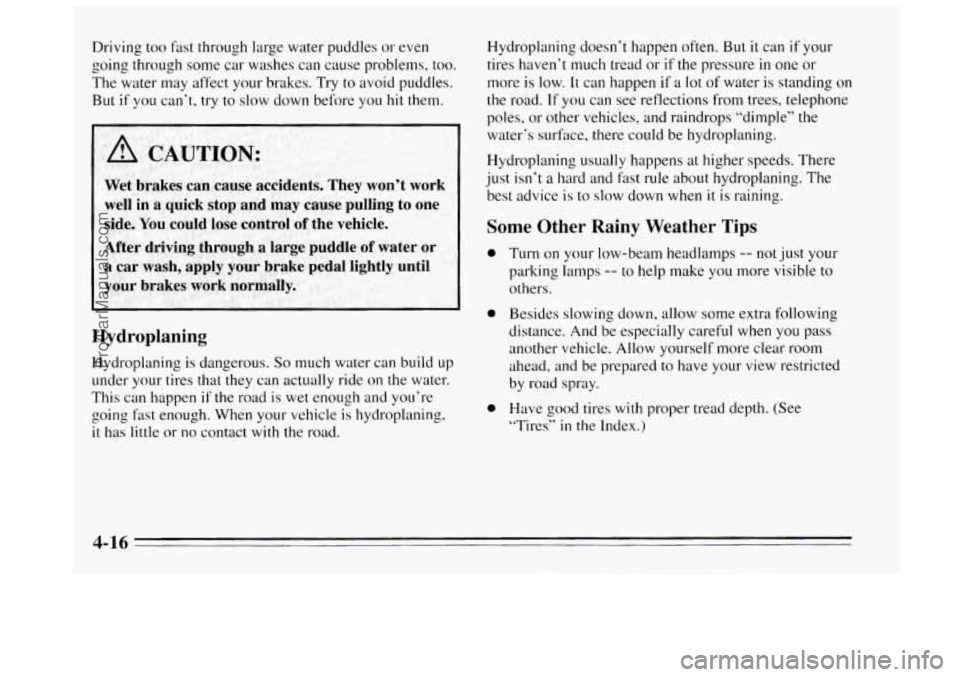 BUICK REGAL 1995  Owners Manual Driving too fast through large water puddles or even 
going through some car washes can  cause problems, too. 
The water  may affect your brakes.  Try to avoid puddles. 
But  if  you  can’t, try to 