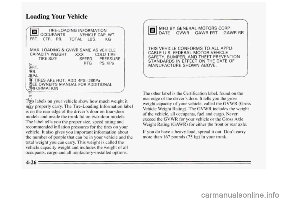 BUICK REGAL 1995 Owners Manual Loading Your Vehicle
OCCUPANTS VEHICLE CAP. WT.
TIRE-LOADING INFORMATION
I FRT. CTR. RR.
TOTAL LBS. KG
MAX.
LOADING & GVWR SAME AS VEHICLE
CAPACITY WEIGHT XXX COLD TIRE
TIRE
SIZE SPEED BUICK REGAL 1995 Owners Manual Loading Your Vehicle
OCCUPANTS VEHICLE CAP. WT.
TIRE-LOADING INFORMATION
I FRT. CTR. RR.
TOTAL LBS. KG
MAX.
LOADING & GVWR SAME AS VEHICLE
CAPACITY WEIGHT XXX COLD TIRE
TIRE
SIZE SPEED