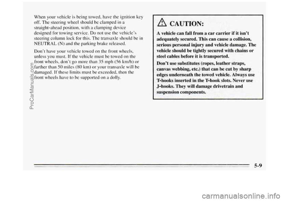 BUICK REGAL 1995  Owners Manual When your  vehicle is being towed,  have the ignition  key 
off. The steering  wheel should be clamped in a 
straight-ahead  position, with 
a clamping  device 
designed  for towing  service. 
Do not 