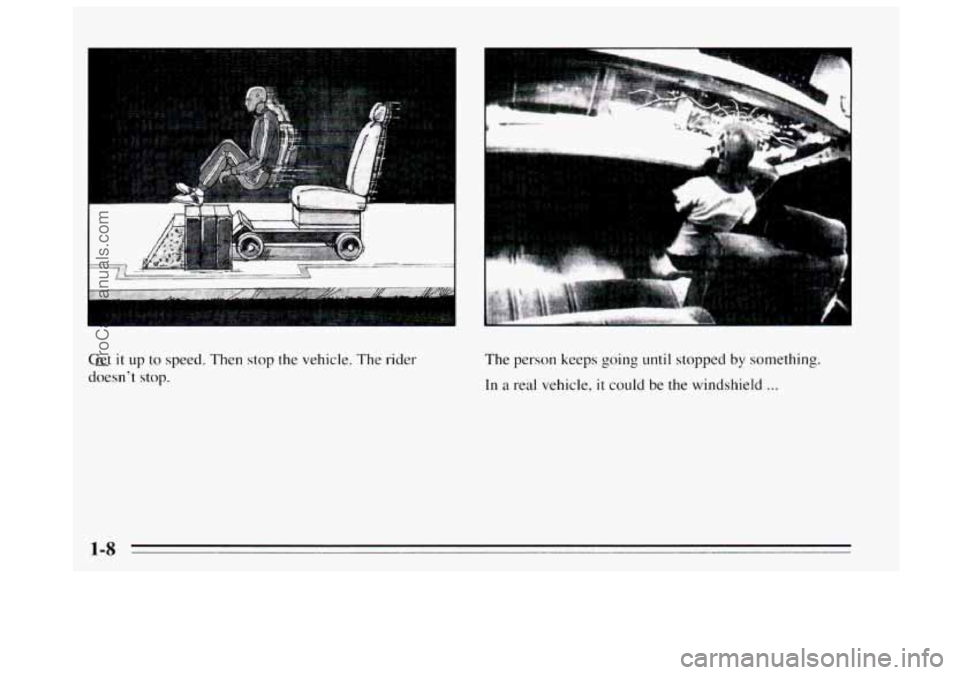 BUICK REGAL 1995  Owners Manual I 
.. -*-*- ........ ....... ” .................. 
......... 
Get it up  to speed.  Then stop the vehicle. The rider 
doesn’t stop. 
I 
The person keeps going until stopped by something. 
In a  re