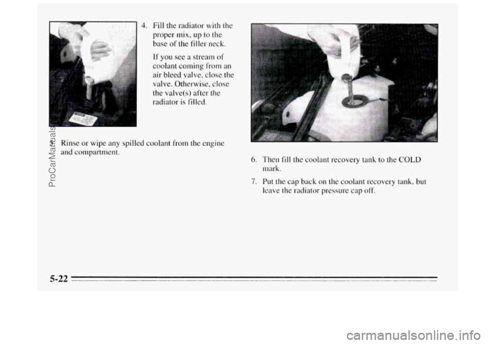 BUICK REGAL 1995  Owners Manual Fill the radiator with  the 
proper 
mix, up to the 
base  of the filler  neck. 
If 
you see a stream of 
coolant coming horn an 
air  bleed  valve,  close the 
valve. Otherwise,  close 
the valve(s) 